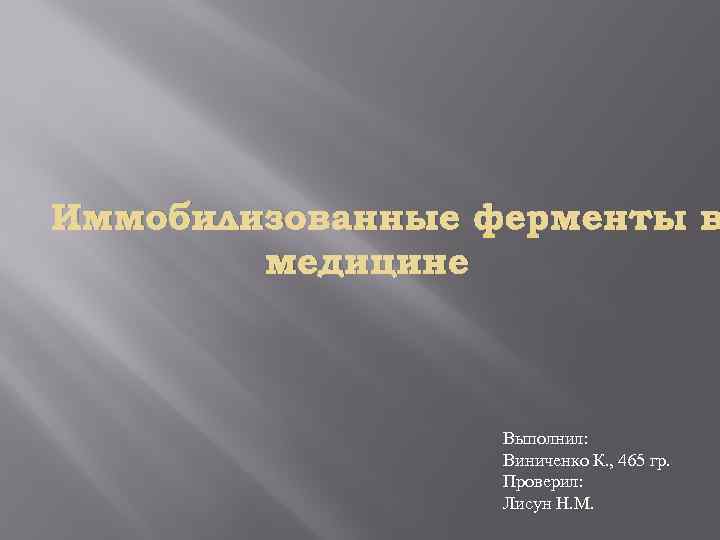 Иммобилизованные ферменты в медицине Выполнил: Виниченко К. , 465 гр. Проверил: Лисун Н. М.