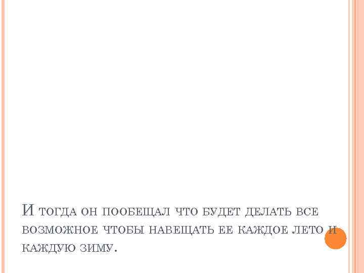 И ТОГДА ОН ПООБЕЩАЛ ЧТО БУДЕТ ДЕЛАТЬ ВСЕ ВОЗМОЖНОЕ ЧТОБЫ НАВЕЩАТЬ ЕЕ КАЖДОЕ ЛЕТО