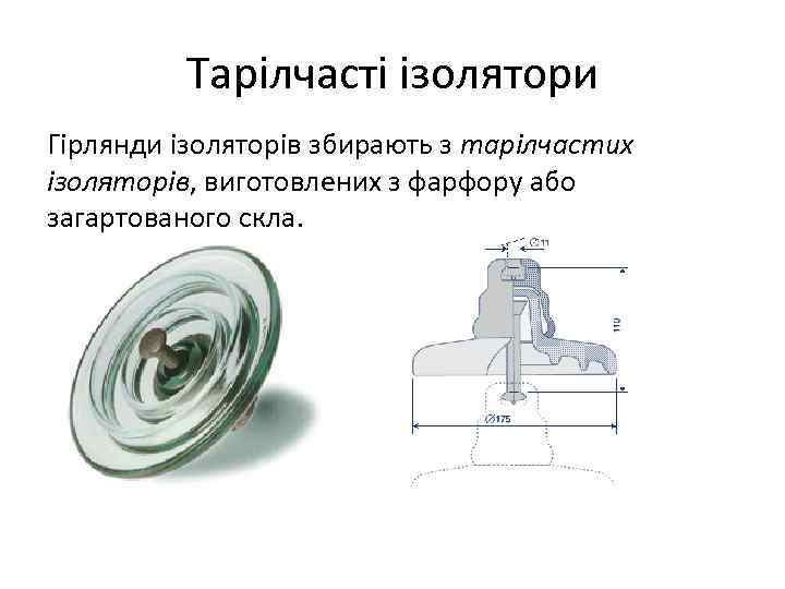 Тарілчасті ізолятори Гірлянди ізоляторів збирають з тарілчастих ізоляторів, виготовлених з фарфору або загартованого скла.