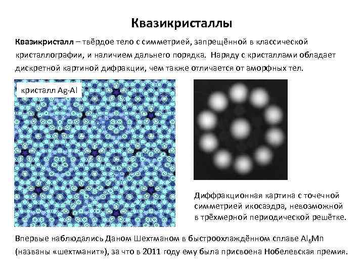 Квазикристаллы Квазикристалл – твёрдое тело с симметрией, запрещённой в классической кристаллографии, и наличием дальнего