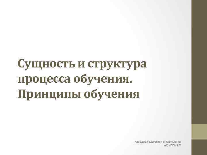 Сущность и структура процесса обучения. Принципы обучения Кафедра педагогики и психологии АО ИППК РО