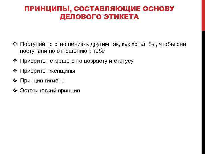 ПРИНЦИПЫ, СОСТАВЛЯЮЩИЕ ОСНОВУ ДЕЛОВОГО ЭТИКЕТА v Поступай по отношению к другим так, как хотел