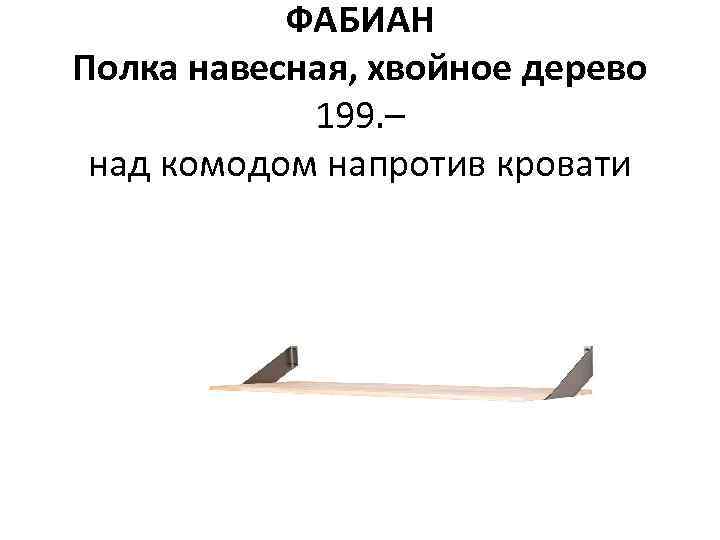 ФАБИАН Полка навесная, хвойное дерево 199. – над комодом напротив кровати 