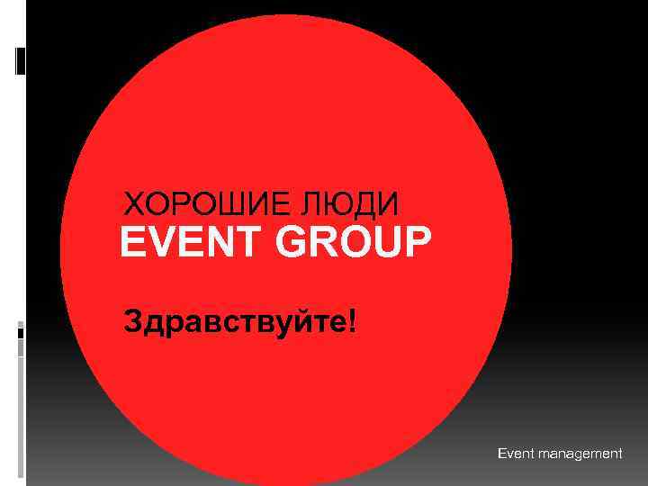 ХОРОШИЕ ЛЮДИ EVENT GROUP Здравствуйте! Event management 