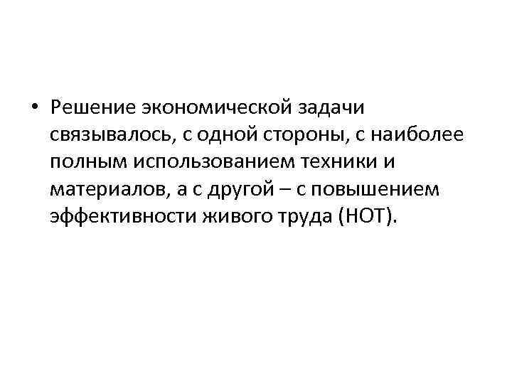  • Решение экономической задачи связывалось, с одной стороны, с наиболее полным использованием техники