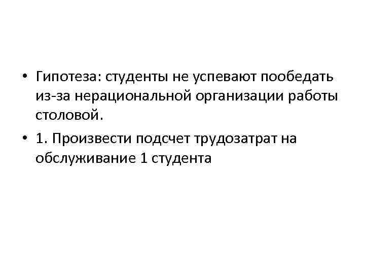  • Гипотеза: студенты не успевают пообедать из-за нерациональной организации работы столовой. • 1.
