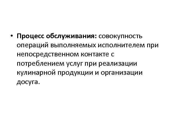  • Процесс обслуживания: совокупность операций выполняемых исполнителем при непосредственном контакте с потреблением услуг