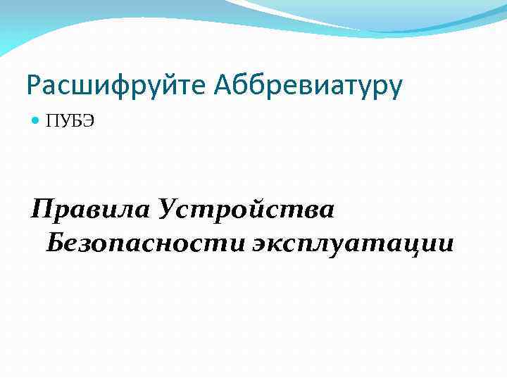 Расшифруйте Аббревиатуру ПУБЭ Правила Устройства Безопасности эксплуатации 