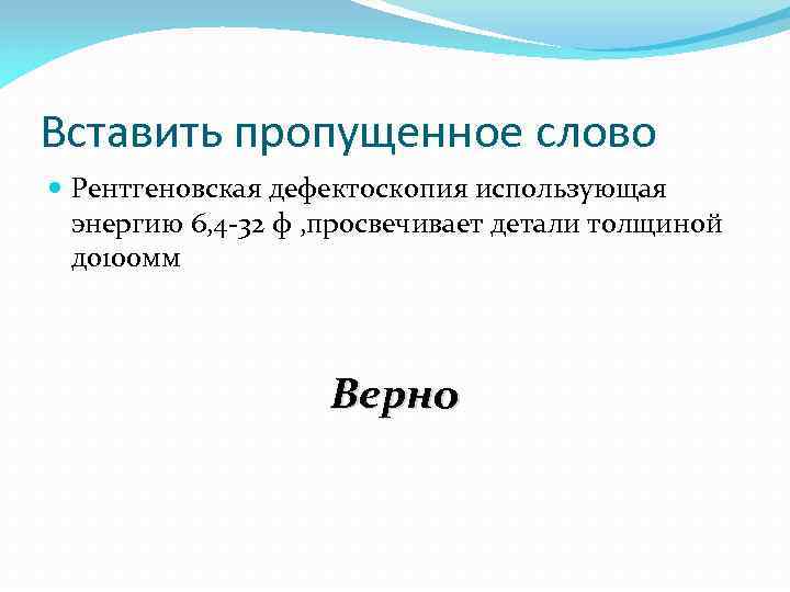Вставить пропущенное слово Рентгеновская дефектоскопия использующая энергию 6, 4 -32 ф , просвечивает детали