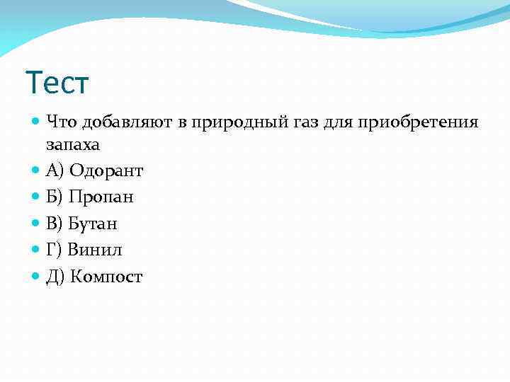 Тест Что добавляют в природный газ для приобретения запаха А) Одорант Б) Пропан В)