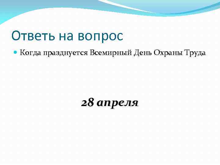 Ответь на вопрос Когда празднуется Всемирный День Охраны Труда 28 апреля 