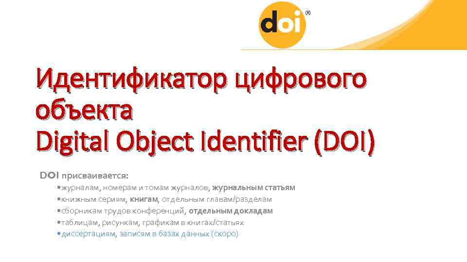 Идентификатор цифрового объекта Digital Object Identifier (DOI) DOI присваивается: • журналам, номерам и томам