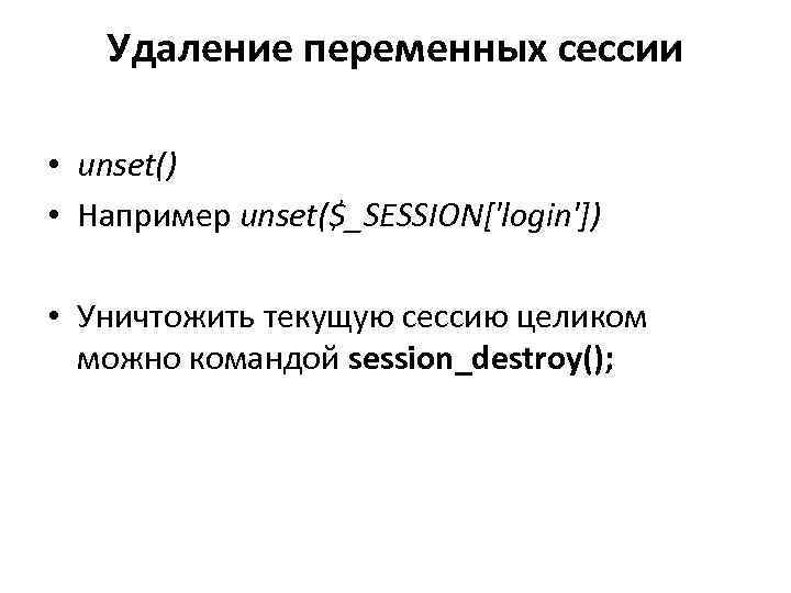 Удаление переменных сессии • unset() • Например unset($_SESSION['login']) • Уничтожить текущую сессию целиком можно