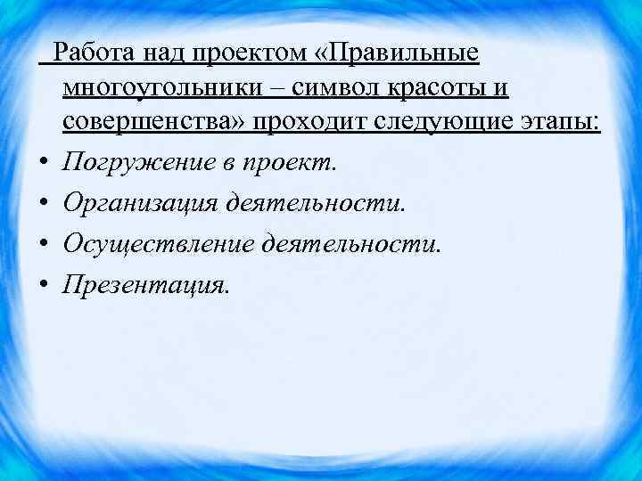  Работа над проектом «Правильные многоугольники – символ красоты и совершенства» проходит следующие этапы: