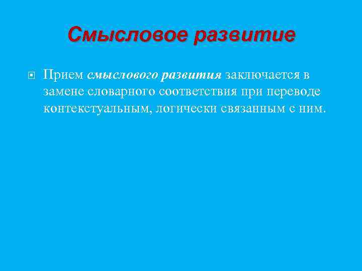 Смысловое развитие Прием смыслового развития заключается в замене словарного соответствия при переводе контекстуальным, логически