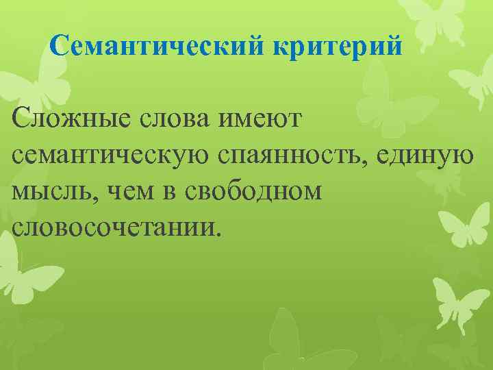  Семантический критерий Сложные слова имеют семантическую спаянность, единую мысль, чем в свободном словосочетании.