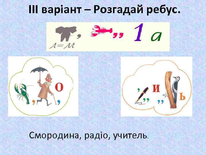 ІІІ варіант – Розгадай ребус. Смородина, радіо, учитель. 