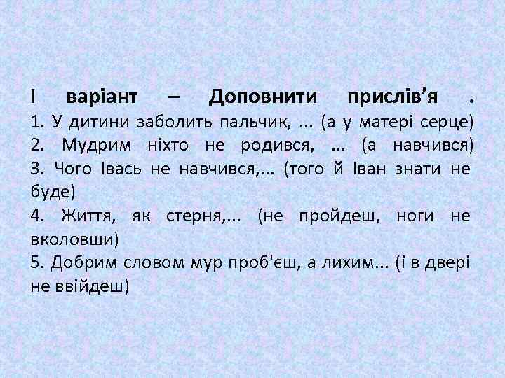 І варіант – Доповнити прислів’я . 1. У дитини заболить пальчик, . . .