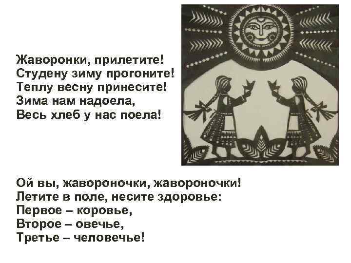 Жаворонки, прилетите! Студену зиму прогоните! Теплу весну принесите! Зима нам надоела, Весь хлеб у