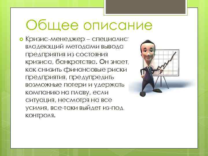 Общее описание Кризис-менеджер – специалист, владеющий методами вывода предприятия из состояния кризиса, банкротства. Он