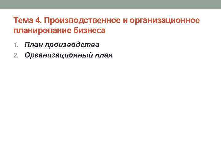 Тема 4. Производственное и организационное планирование бизнеса 1. План производства 2. Организационный план 