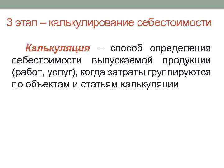 3 этап – калькулирование себестоимости Калькуляция – способ определения себестоимости выпускаемой продукции (работ, услуг),