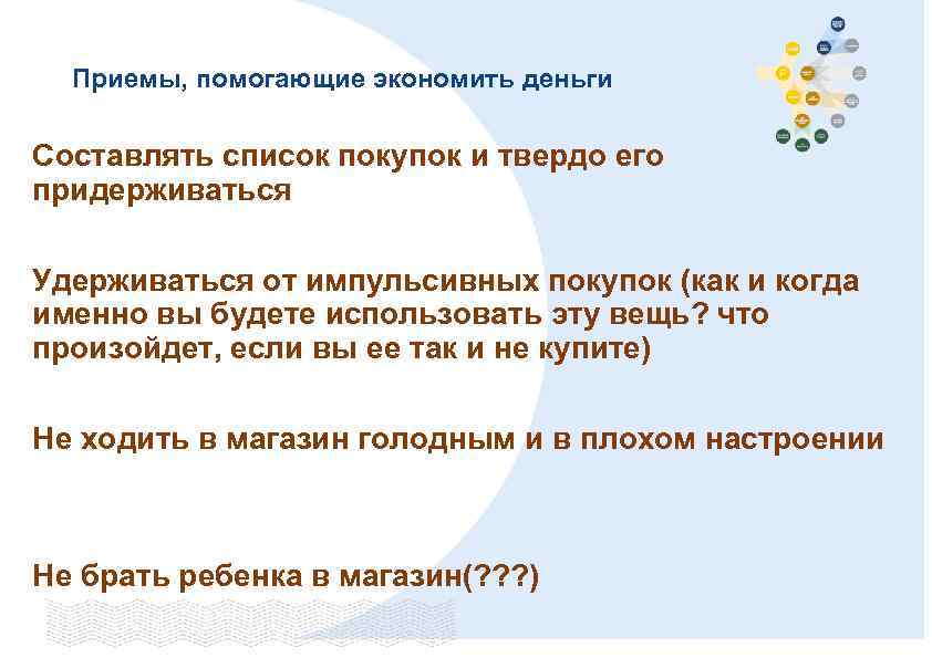 Приемы, помогающие экономить деньги Составлять список покупок и твердо его придерживаться Удерживаться от импульсивных