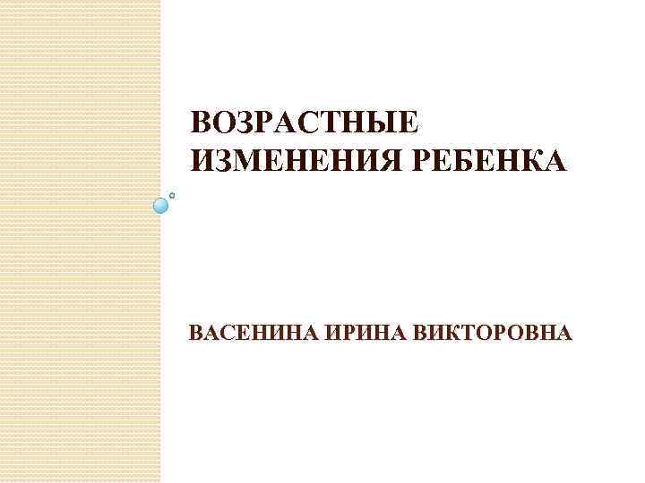 ВОЗРАСТНЫЕ ИЗМЕНЕНИЯ РЕБЕНКА ВАСЕНИНА ИРИНА ВИКТОРОВНА 