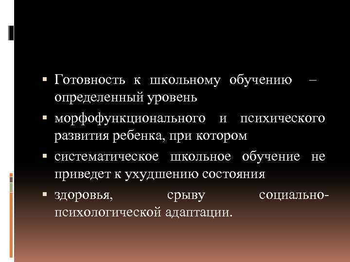  Готовность к школьному обучению – определенный уровень морфофункционального и психического развития ребенка, при