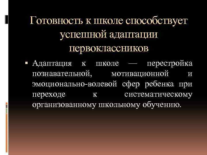 Готовность к школе способствует успешной адаптации первоклассников Адаптация к школе — перестройка познавательной, мотивационной