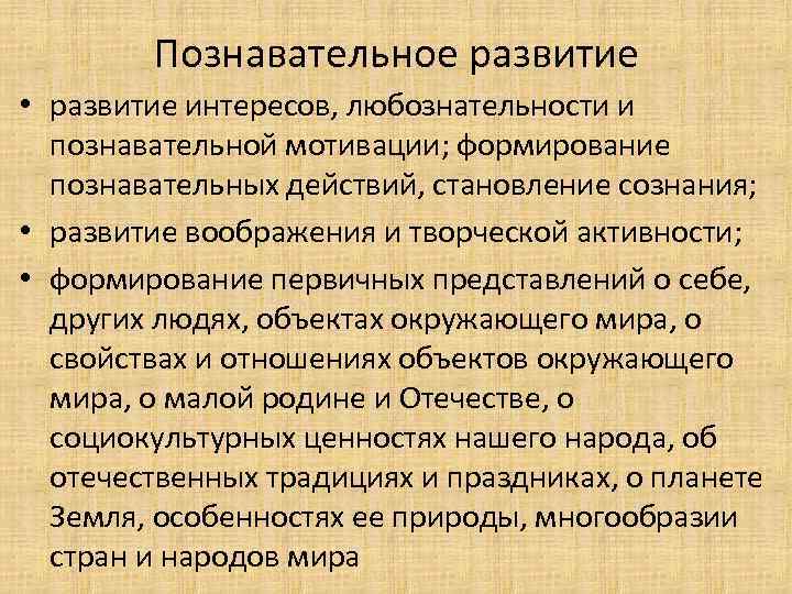 Познавательное развитие • развитие интересов, любознательности и познавательной мотивации; формирование познавательных действий, становление сознания;