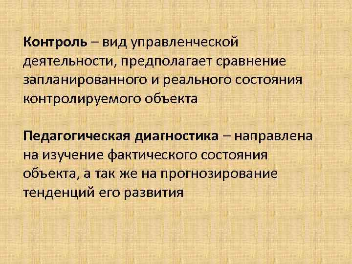 Контроль – вид управленческой деятельности, предполагает сравнение запланированного и реального состояния контролируемого объекта Педагогическая