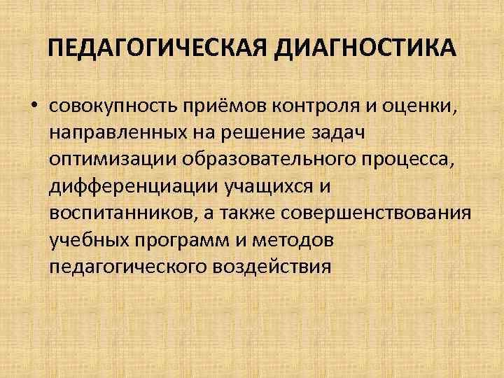 ПЕДАГОГИЧЕСКАЯ ДИАГНОСТИКА • совокупность приёмов контроля и оценки, направленных на решение задач оптимизации образовательного