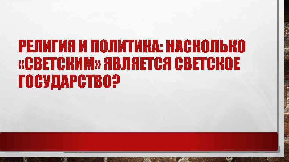 РЕЛИГИЯ И ПОЛИТИКА: НАСКОЛЬКО «СВЕТСКИМ» ЯВЛЯЕТСЯ СВЕТСКОЕ ГОСУДАРСТВО? 