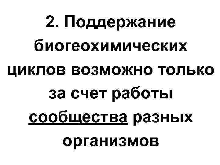 2. Поддержание биогеохимических циклов возможно только за счет работы сообщества разных организмов 