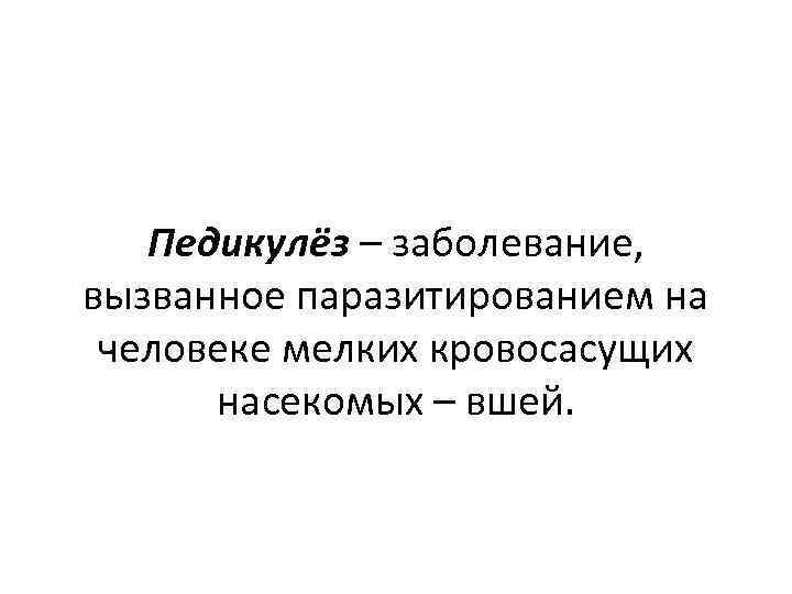 Педикулёз – заболевание, вызванное паразитированием на человеке мелких кровосасущих насекомых – вшей. 