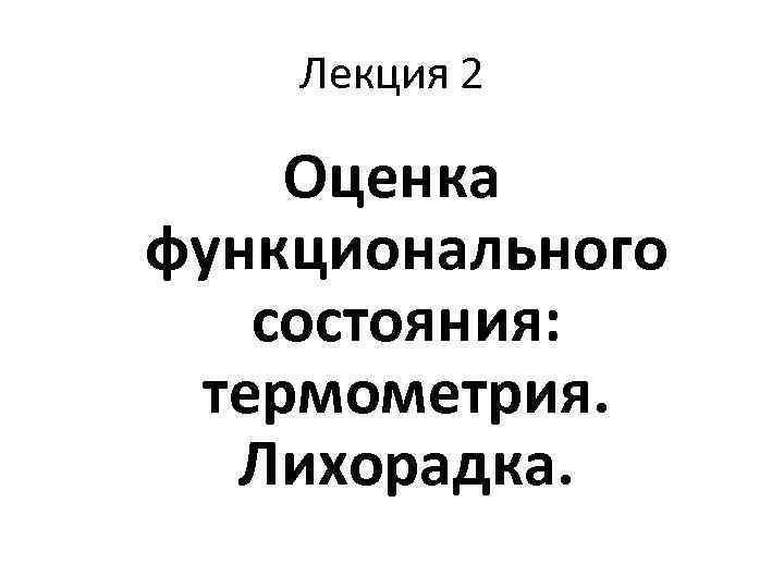 Лекция 2 Оценка функционального состояния: термометрия. Лихорадка. 