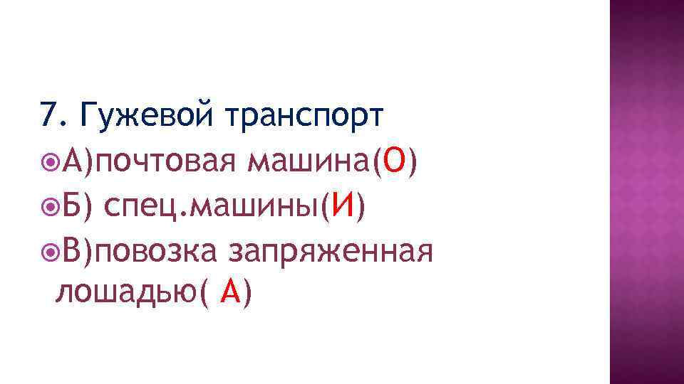 7. Гужевой транспорт А)почтовая машина(О) Б) спец. машины(И) В)повозка запряженная лошадью( А) 