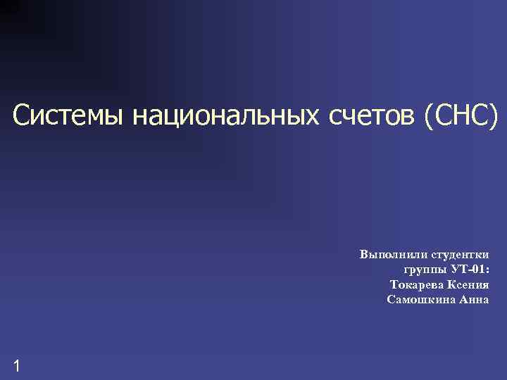 Системы национальных счетов (СНС) Выполнили студентки группы УТ-01: Токарева Ксения Самошкина Анна 1 