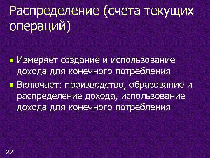 Распределение (счета текущих операций) n n 22 Измеряет создание и использование дохода для конечного