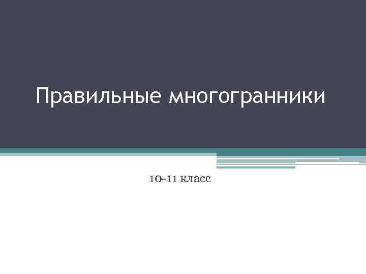 Правильные многогранники 10 -11 класс 