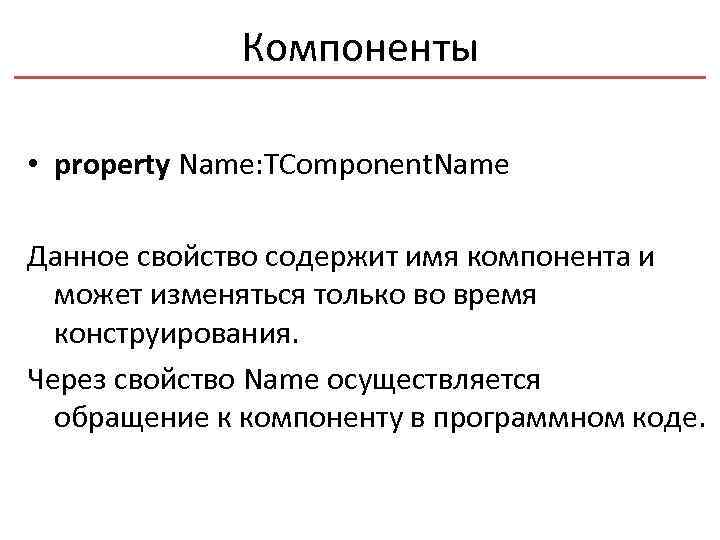 Компоненты • property Name: TComponent. Name Данное свойство содержит имя компонента и может изменяться