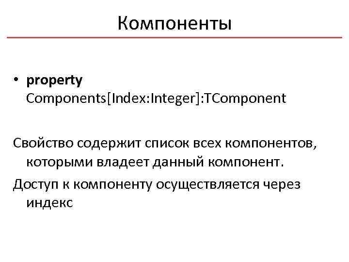 Компоненты • property Components[Index: Integer]: TComponent Свойство содержит список всех компонентов, которыми владеет данный