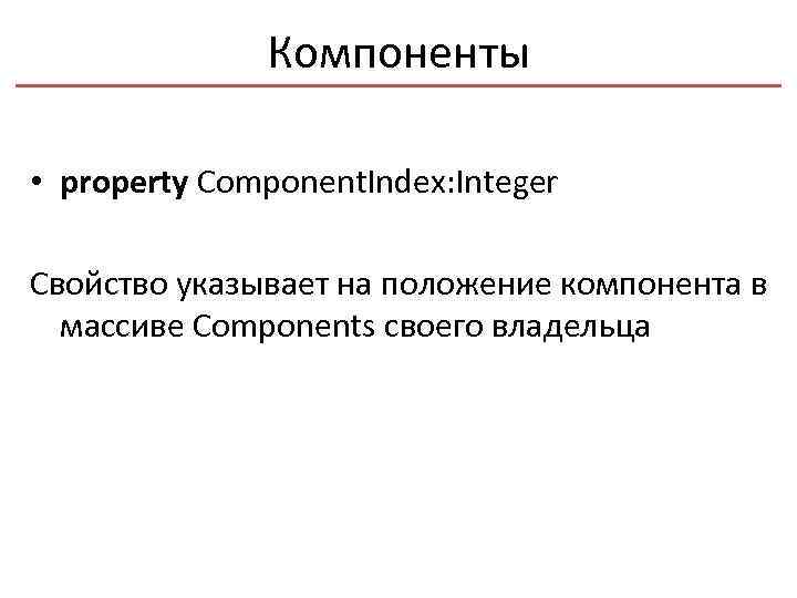 Компоненты • property Component. Index: Integer Свойство указывает на положение компонента в массиве Components