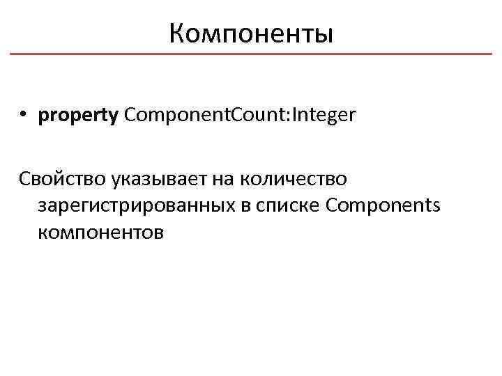 Компоненты • property Component. Count: Integer Свойство указывает на количество зарегистрированных в списке Components