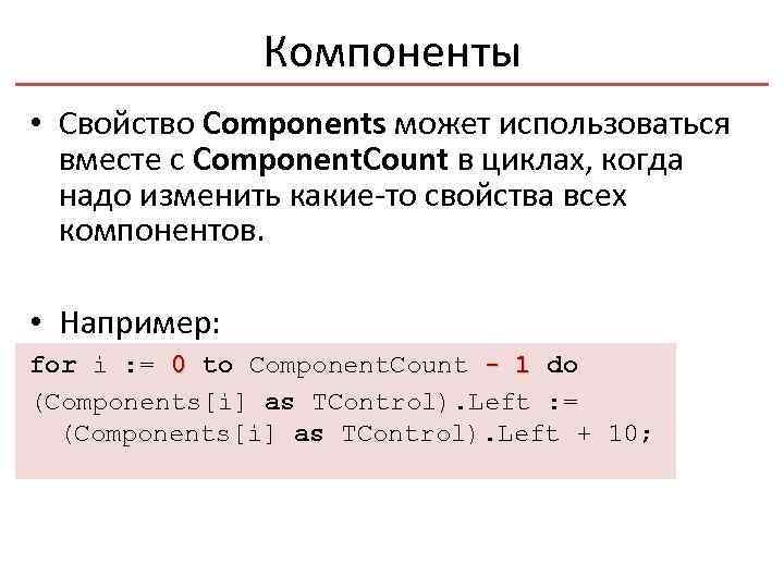 Компоненты • Свойство Components может использоваться вместе с Component. Count в циклах, когда надо