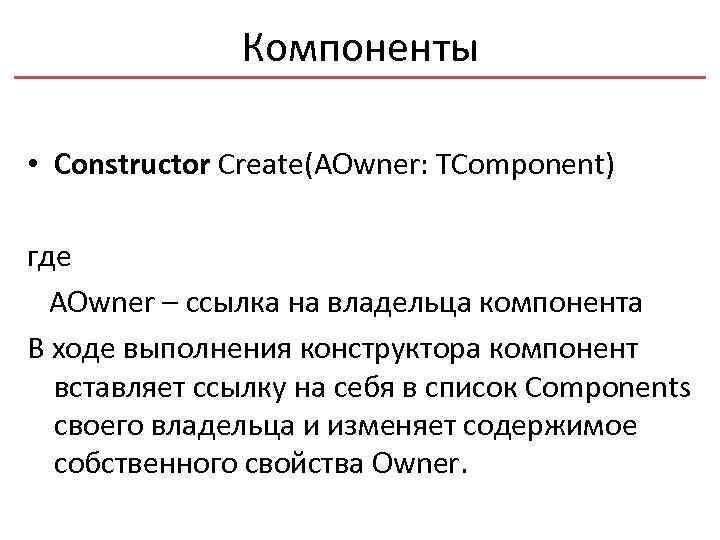 Компоненты • Constructor Create(AOwner: TComponent) где AOwner – ссылка на владельца компонента В ходе