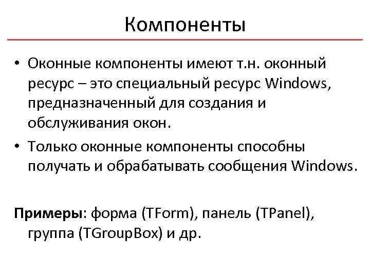 Компоненты • Оконные компоненты имеют т. н. оконный ресурс – это специальный ресурс Windows,