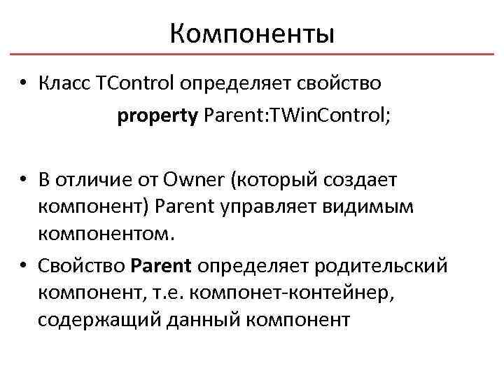 Компоненты • Класс TControl определяет свойство property Parent: TWin. Control; • В отличие от