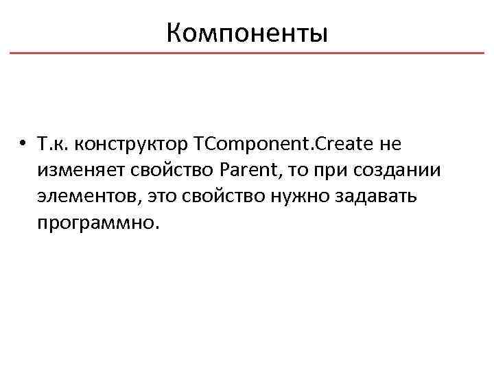 Компоненты • Т. к. конструктор TComponent. Create не изменяет свойство Parent, то при создании